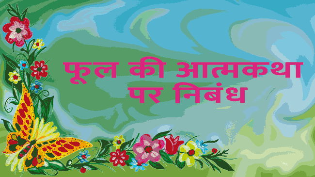 फूल की आत्मकथा पर निबंध in hindi